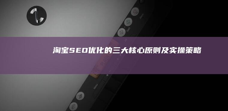 淘宝SEO优化的三大核心原则及实操策略