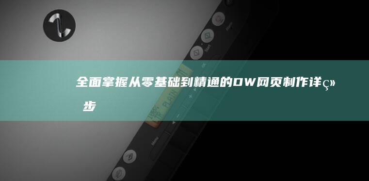 全面掌握：从零基础到精通的DW网页制作详细步骤全解析